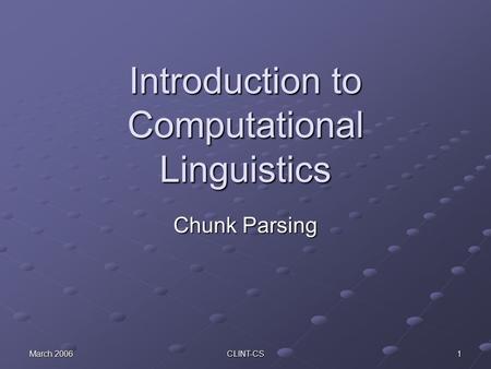 March 2006 CLINT-CS 1 Introduction to Computational Linguistics Chunk Parsing.