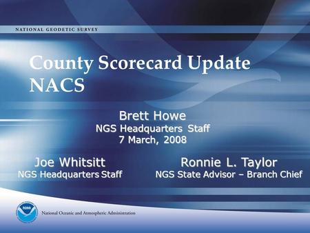 County Scorecard Update NACS Ronnie L. Taylor NGS State Advisor – Branch Chief Brett Howe NGS Headquarters Staff 7 March, 2008 Joe Whitsitt NGS Headquarters.