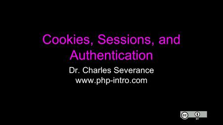 Cookies, Sessions, and Authentication Dr. Charles Severance www.php-intro.com.