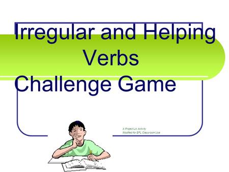 Irregular and Helping Verbs Challenge Game A Project LA Activity Modified for EFL Classroom Use.