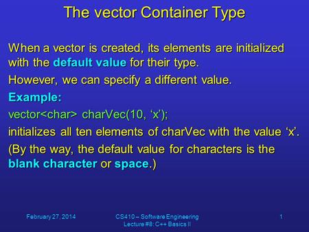February 27, 2014CS410 – Software Engineering Lecture #8: C++ Basics II 1 The vector Container Type When a vector is created, its elements are initialized.