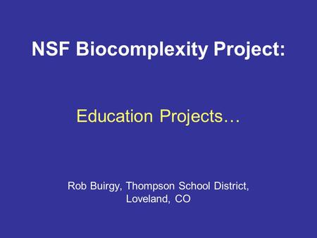 NSF Biocomplexity Project: Education Projects… Rob Buirgy, Thompson School District, Loveland, CO.