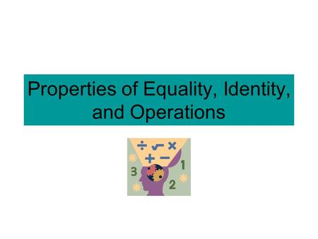 Properties of Equality, Identity, and Operations.