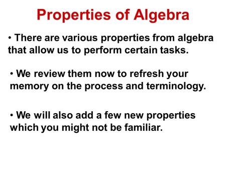 Properties of Algebra There are various properties from algebra that allow us to perform certain tasks. We review them now to refresh your memory on the.