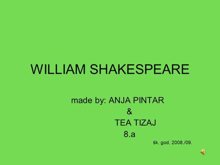 WILLIAM SHAKESPEARE made by: ANJA PINTAR & TEA TIZAJ 8.a šk. god. 2008./09.