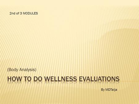 (Body Analysis) 2nd of 3 MODULES By MDTalja. This “HOW TO DO WELLNESS EVALUATION” training, is in 3 PARTS: Module 1 : Informs NEED Module 2 : Explains.
