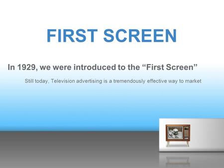 FIRST SCREEN In 1929, we were introduced to the “First Screen” Still today, Television advertising is a tremendously effective way to market.