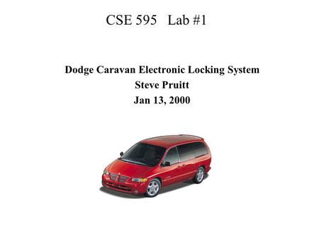 CSE 595 Lab #1 Dodge Caravan Electronic Locking System Steve Pruitt Jan 13, 2000.