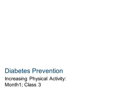 Diabetes Prevention Increasing Physical Activity: Month1; Class 3.