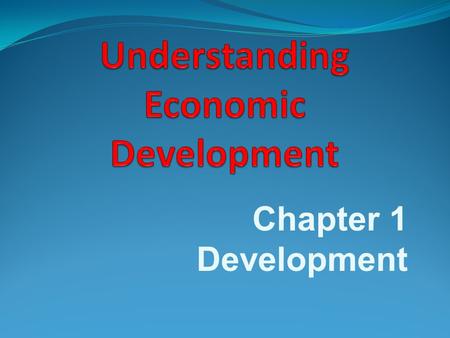 Chapter 1 Development. Development: Thinking about ways to better our lives by striving to generate all those essential things required for betterment.