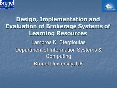 Design, Implementation and Evaluation of Brokerage Systems of Learning Resources Lampros K. Stergioulas Department of Information Systems & Computing Brunel.