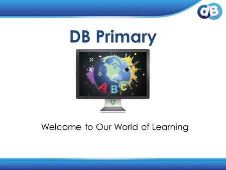 DB Primary Welcome to Our World of Learning. 1.What is a learning platform?What is a learning platform? 2.What is DB Primary?What is DB Primary? 3.The.