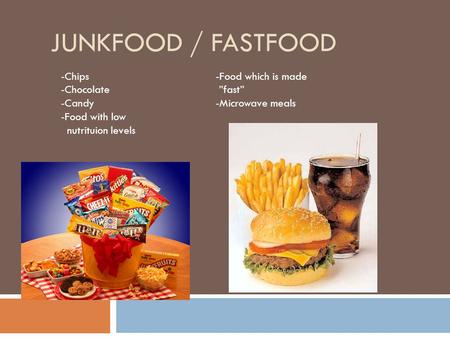 JUNKFOOD / FASTFOOD -Chips -Chocolate -Candy -Food with low nutrituion levels -Food which is made ”fast” -Microwave meals.