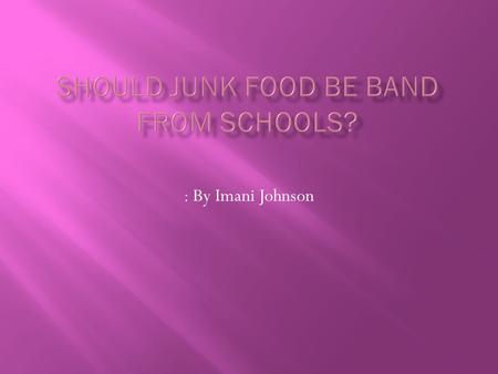 : By Imani Johnson.  Junk food is very popular in our world today, but it should not be allowed to be sold in schools because the obesity level is.