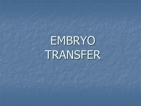 EMBRYO TRANSFER. WHAT IS EMBRYO TRANSFER? It is a procedure that removes a number of embryos from a high – value female (embryo donors) and transfers.