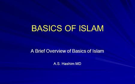 BASICS OF ISLAM A Brief Overview of Basics of Islam A.S. Hashim MD.