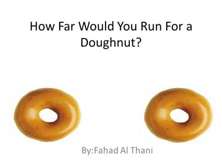 How Far Would You Run For a Doughnut? By:Fahad Al Thani.