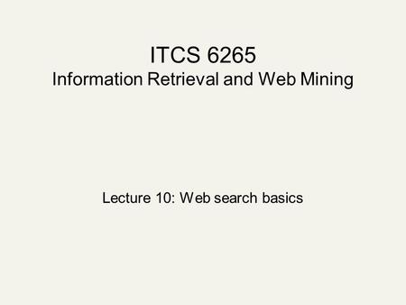 ITCS 6265 Information Retrieval and Web Mining Lecture 10: Web search basics.