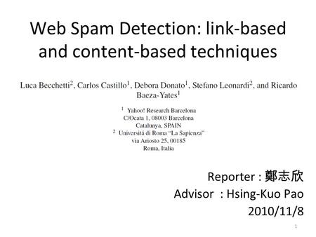 Web Spam Detection: link-based and content-based techniques Reporter : 鄭志欣 Advisor : Hsing-Kuo Pao 2010/11/8 1.
