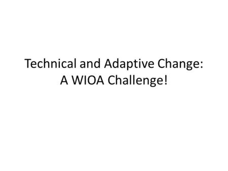 Technical and Adaptive Change: A WIOA Challenge!.