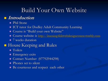 Build Your Own Website Introduction Introduction Phil Stone Phil Stone ICT tutor for Dudley Adult Community Learning ICT tutor for Dudley Adult Community.