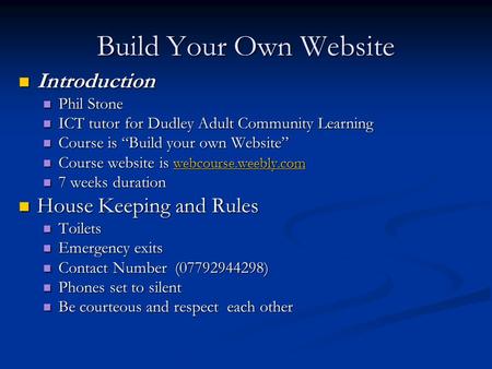 Build Your Own Website Introduction Introduction Phil Stone Phil Stone ICT tutor for Dudley Adult Community Learning ICT tutor for Dudley Adult Community.