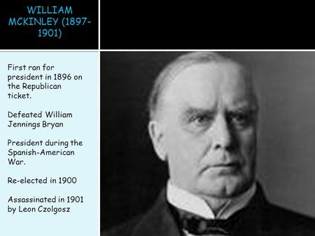 WILLIAM MCKINLEY (1897- 1901) First ran for president in 1896 on the Republican ticket. Defeated William Jennings Bryan President during the Spanish-American.