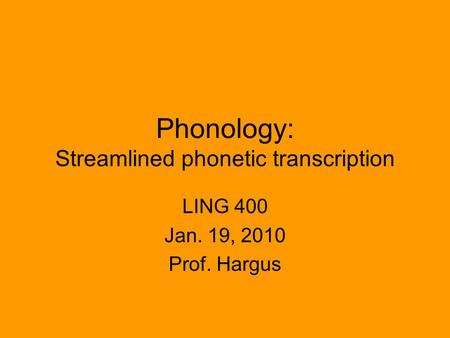 Phonology: Streamlined phonetic transcription LING 400 Jan. 19, 2010 Prof. Hargus.