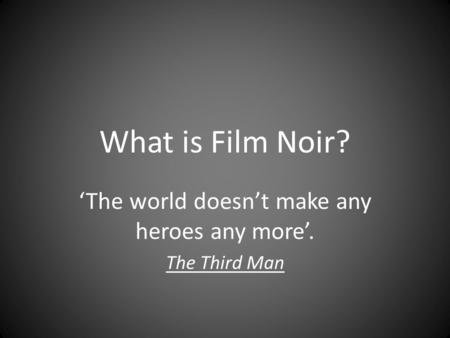 What is Film Noir? ‘The world doesn’t make any heroes any more’. The Third Man.