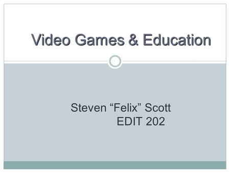 Video Games & Education Steven “Felix” Scott EDIT 202.