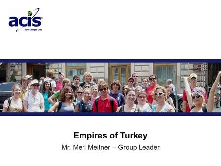 Trip Title Mr. Merl Meitner – Group Leader Empires of Turkey.