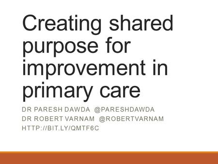 Creating shared purpose for improvement in primary care DR PARESH DR ROBERT