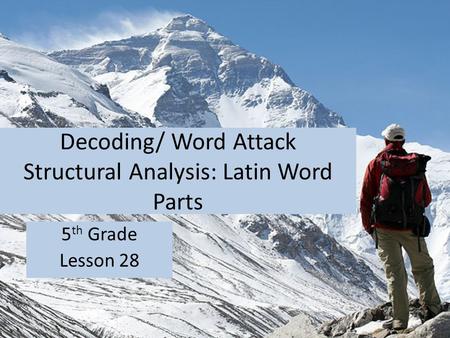 Decoding/ Word Attack Structural Analysis: Latin Word Parts 5 th Grade Lesson 28.