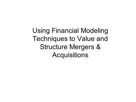 Using Financial Modeling Techniques to Value and Structure Mergers & Acquisitions.
