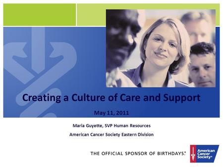 Creating a Culture of Care and Support May 11, 2011 Maria Guyette, SVP Human Resources American Cancer Society Eastern Division.