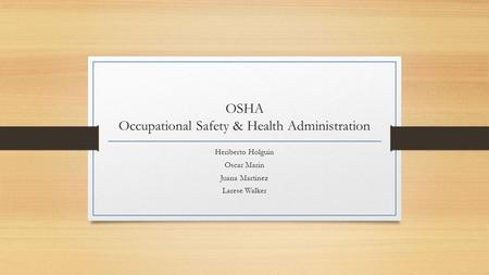 OSHA Occupational Safety & Health Administration Heriberto Holguin Oscar Marin Juana Martinez Larese Walker.