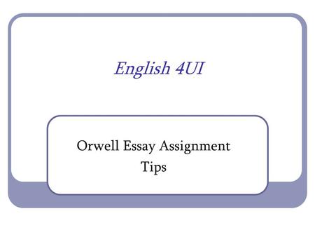 English 4UI Orwell Essay Assignment Tips. Learning Goals We will read and understand George Orwell's essay Politics and the English Language We will.