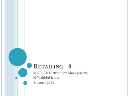 R ETAILING - 3 MKT 405: Distribution Management M Wahidul Islam Summer 2014.