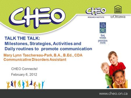 CHEO Connects! February 6, 2012 Mary Lynn Taschereau-Park, B.A., B.Ed., CDA Communicative Disorders Assistant.
