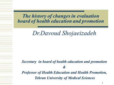 The history of changes in evaluation board of health education and promotion Dr.Davoud Shojaeizadeh Secretary in board of health education and promotion.