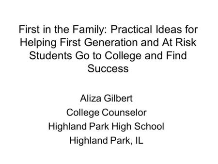 First in the Family: Practical Ideas for Helping First Generation and At Risk Students Go to College and Find Success Aliza Gilbert College Counselor Highland.