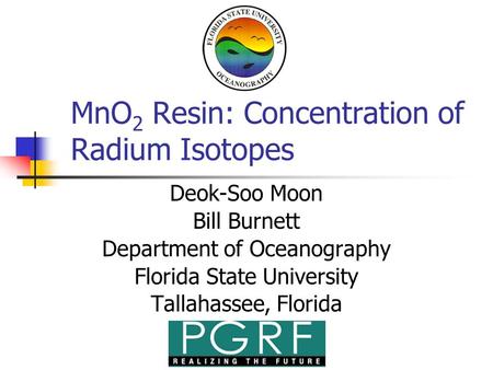 MnO 2 Resin: Concentration of Radium Isotopes Deok-Soo Moon Bill Burnett Department of Oceanography Florida State University Tallahassee, Florida.