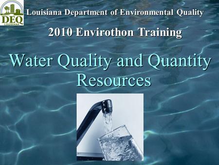 Water Quality and Quantity Resources Louisiana Department of Environmental Quality 2010 Envirothon Training.