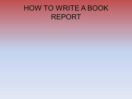 HOW TO WRITE A BOOK REPORT Paragraph 1 Intro/Thesis State the title and author, and then describe the story. Discuss the main character and what he/she.