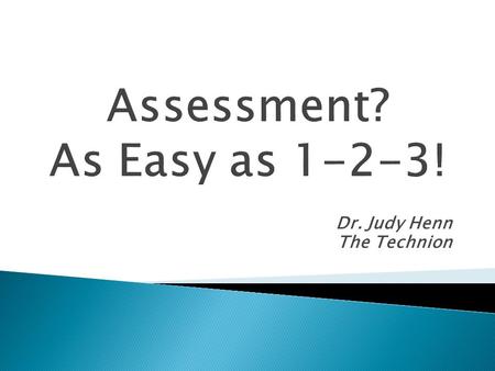 Dr. Judy Henn The Technion. A wide variety of methods used to evaluate measure document WHAT? 1.academic readiness 2.learning progress 3.skill acquisition.