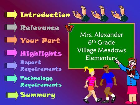 Mrs. Alexander 6 th Grade Village Meadows Elementary Introduction Relevance Your Part Highlights Report Requirements Technology Requirements Summary.