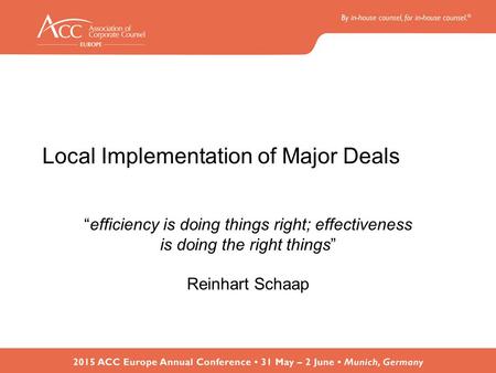 Local Implementation of Major Deals “efficiency is doing things right; effectiveness is doing the right things” Reinhart Schaap.