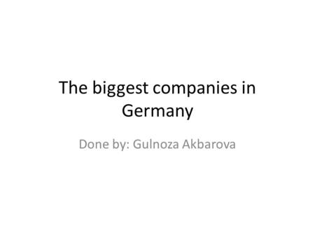 The biggest companies in Germany Done by: Gulnoza Akbarova.
