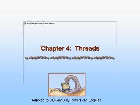 Chapter 4: Threads Adapted to COP4610 by Robert van Engelen.