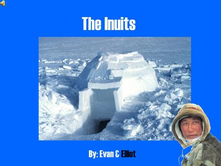 The Inuits By: Evan & Elliot.